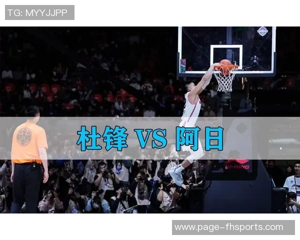 阿日与杜锋的巅峰对决谁能笑到最后篮球赛场上的精彩瞬间回顾